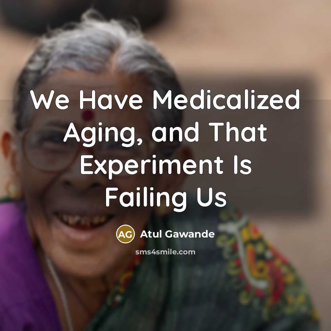 “We Have Medicalized Aging, and That Experiment Is Failing Us…” quote by Atul Gawande