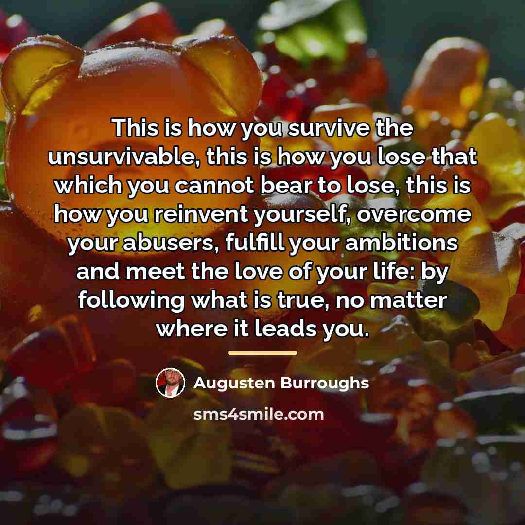 “This is how you survive the unsurvivable, this is how…” quote by Augusten Burroughs