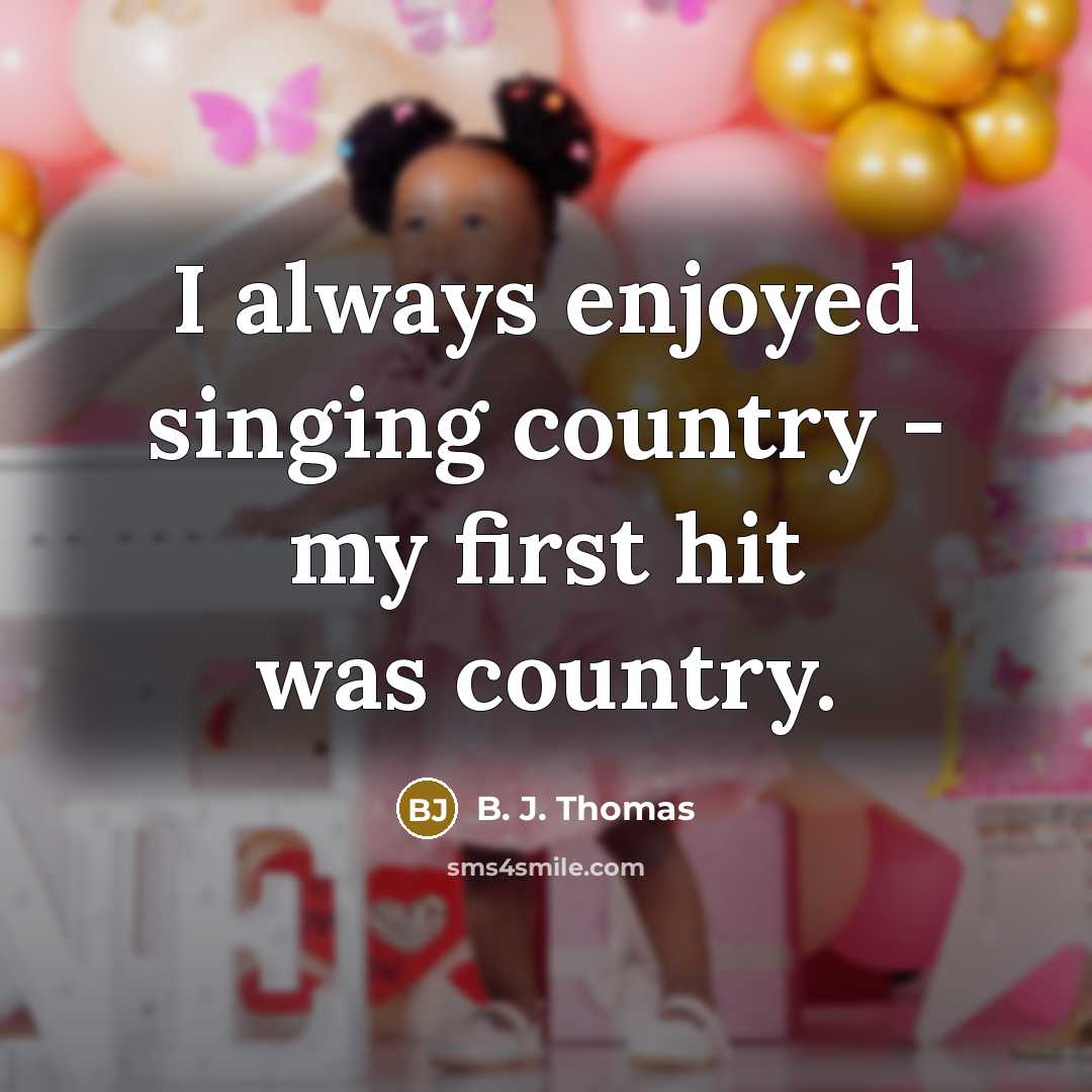 “I always enjoyed singing country - my first hit was…” quote by B. J. Thomas