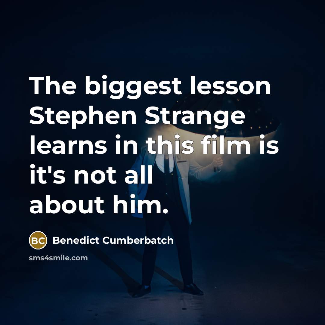 “The biggest lesson Stephen Strange learns in this film is it's not all about him.” quote by Benedict Cumberbatch