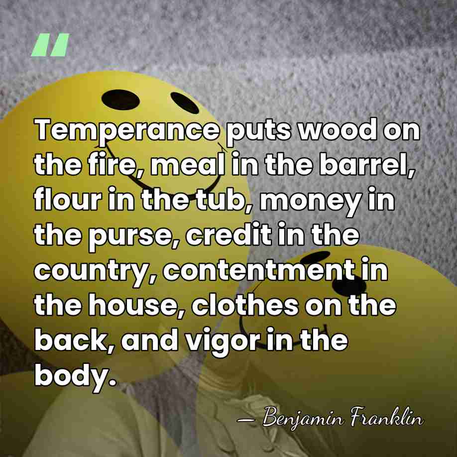Temperance puts wood on the fire, meal in the barrel, flour in&hellip; - Benjamin Franklin