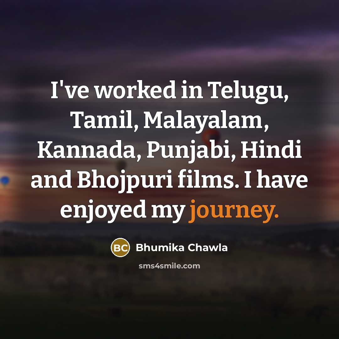 “I've worked in Telugu, Tamil, Malayalam, Kannada, Punjabi, Hindi and Bhojpuri films. I have enjoyed my journey.” quote by Bhumika Chawla