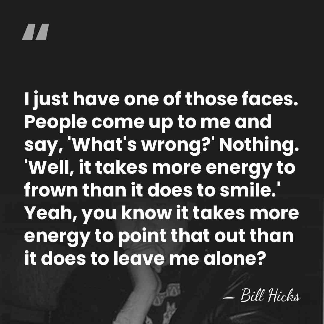 I just have one of those faces. People come up to me&hellip; - Bill Hicks