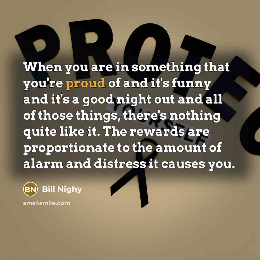“When you are in something that you're proud of and…” quote by Bill Nighy