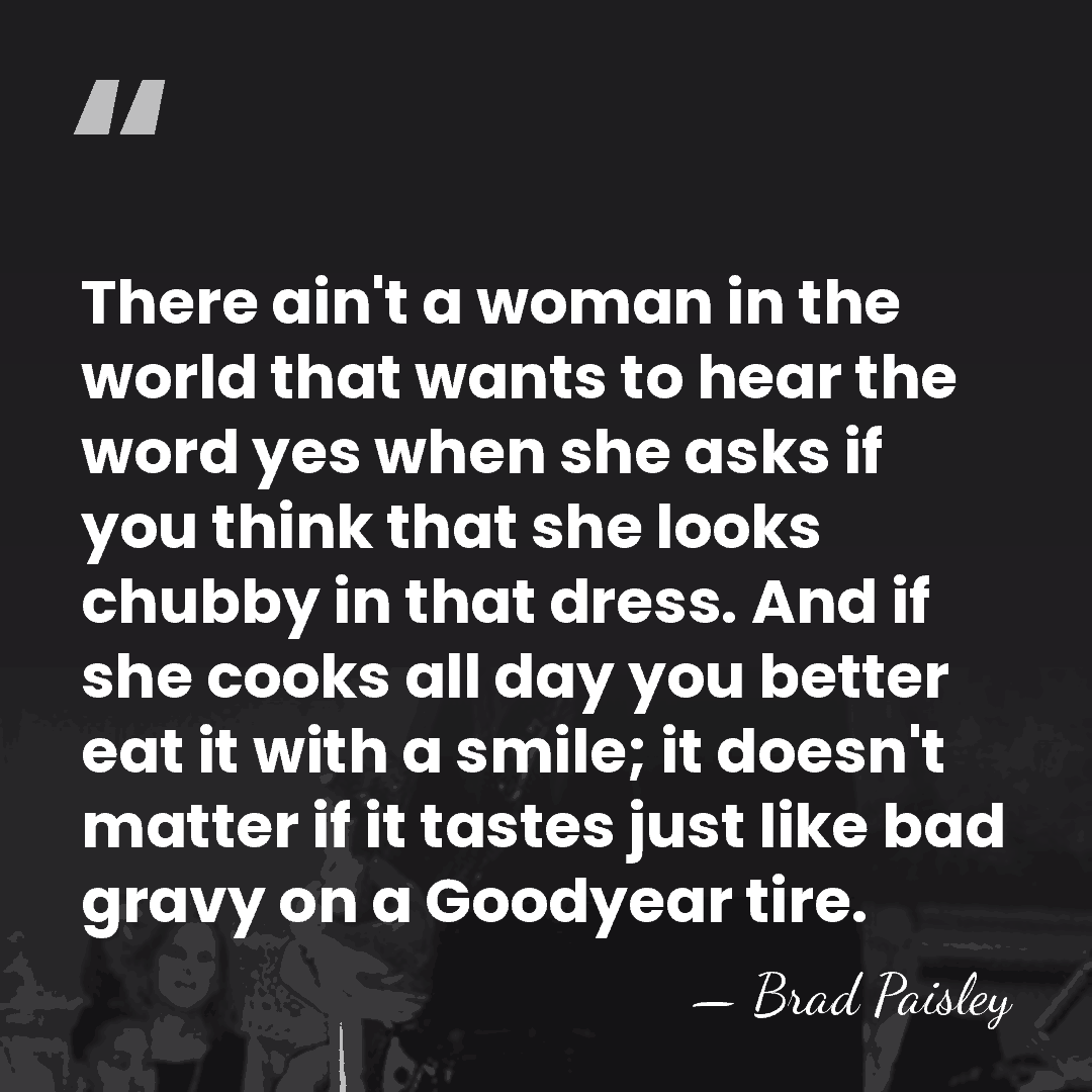 There ain't a woman in the world that wants to hear the&hellip; - Brad Paisley