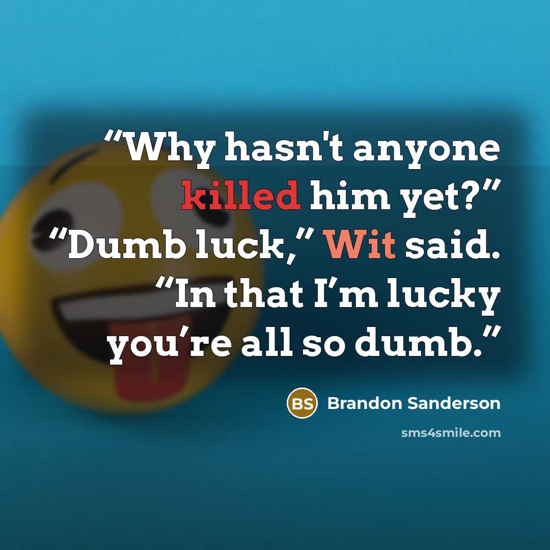 “Why hasn't anyone killed him yet?” “Dumb luck,” Wit said. “In that I’m lucky you’re all so dumb.” quote by Brandon Sanderson