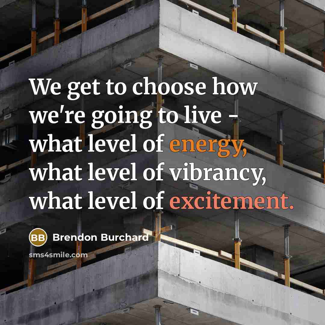 “We get to choose how we're going to live - what level of energy, what level of vibrancy, what level of excitement.” quote by Brendon Burchard