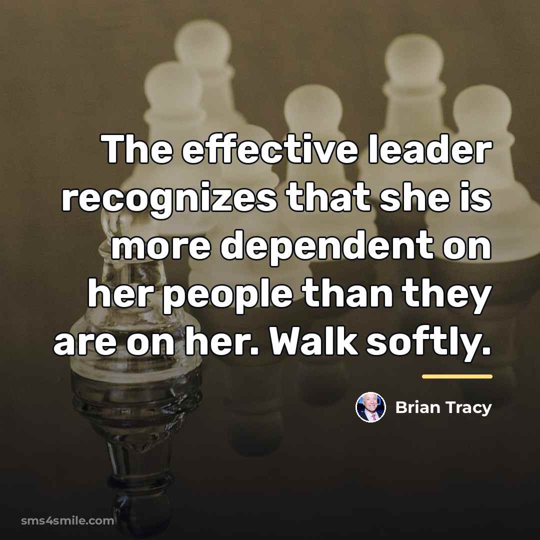 “The effective leader recognizes that she is more dependent on…” quote by Brian Tracy