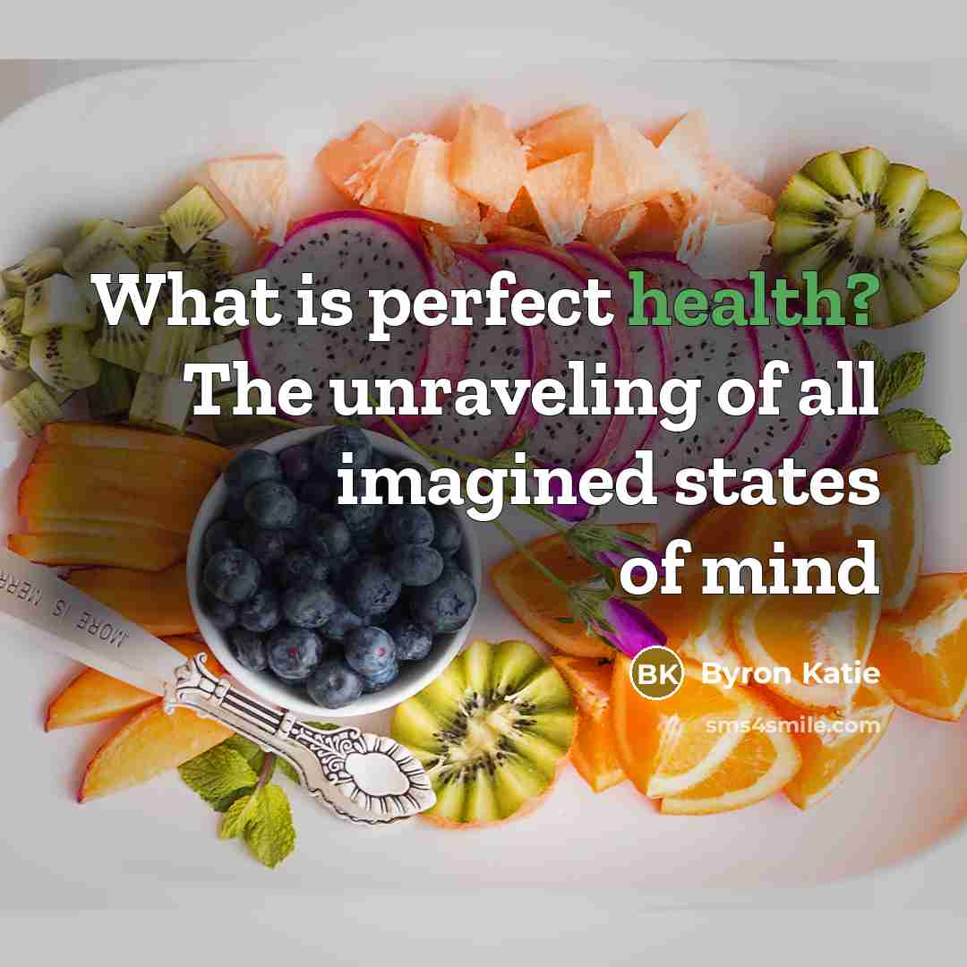 “What is perfect health? The unraveling of all imagined states…” quote by Byron Katie