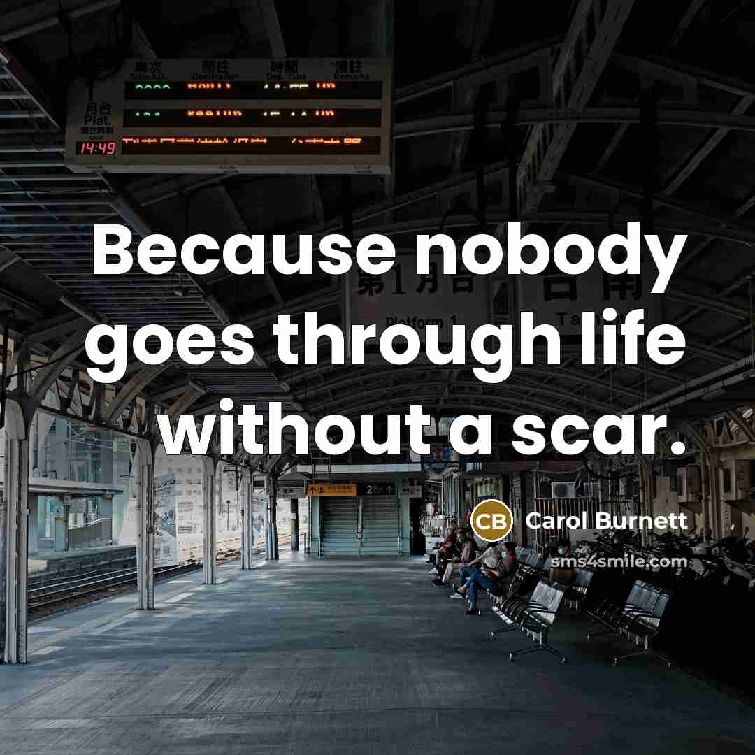“Because nobody goes through life without a scar.” quote by Carol Burnett