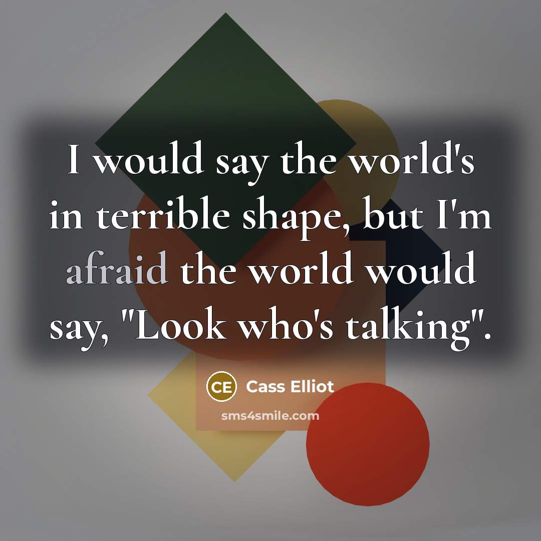 “I would say the world's in terrible shape, but I'm…” quote by Cass Elliot