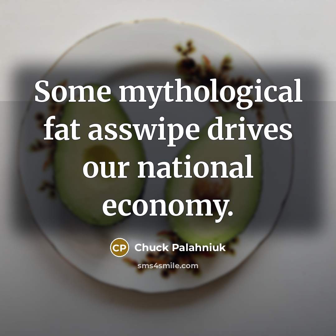 “Some mythological fat asswipe drives our national economy.…” quote by Chuck Palahniuk