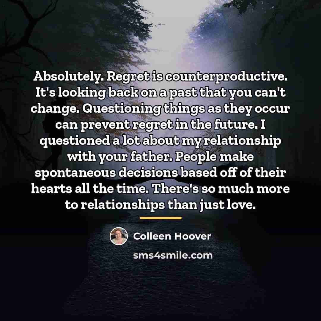 “Absolutely. Regret is counterproductive. It's looking back on a past…” quote by Colleen Hoover