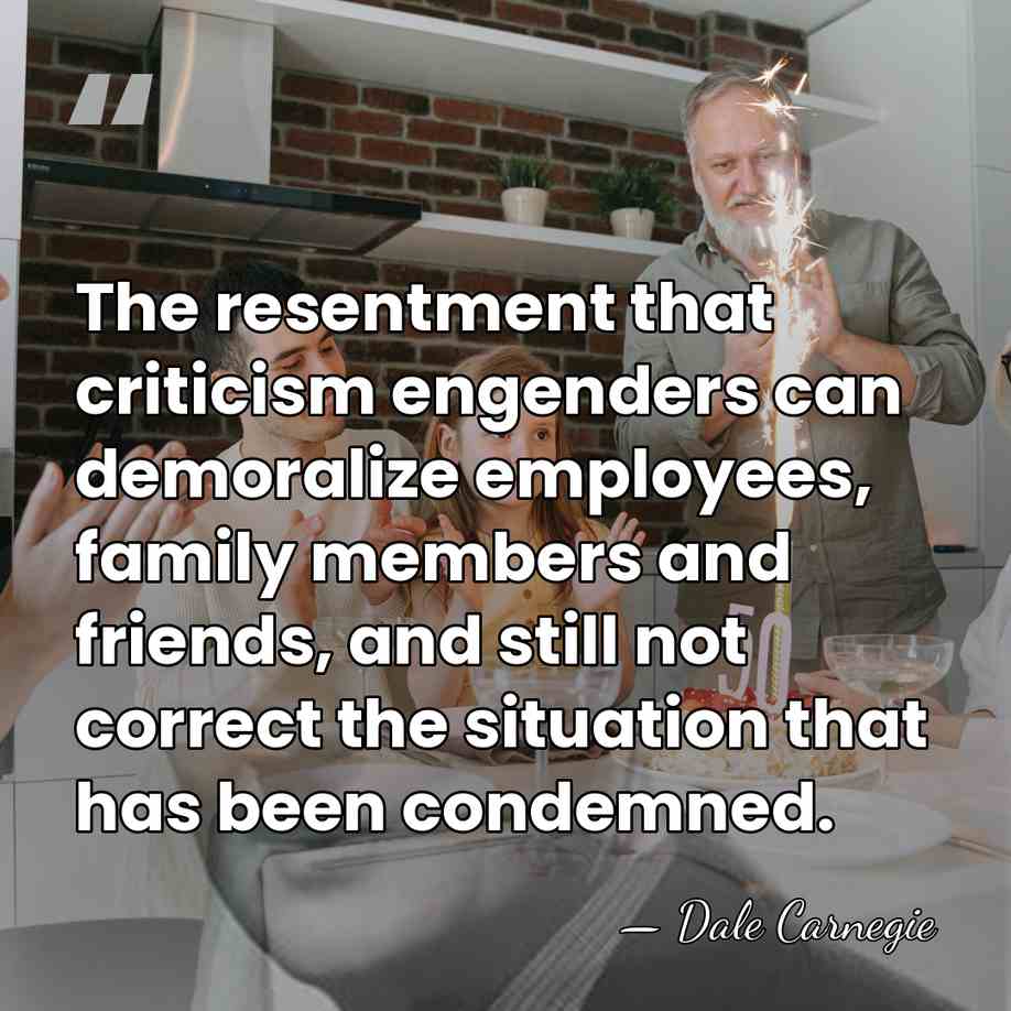 The resentment that criticism engenders can demoralize employees, family members and friends,&hellip; - Dale Carnegie