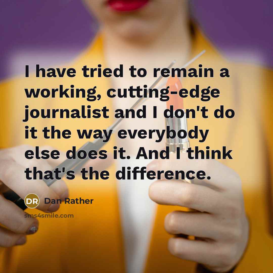“I have tried to remain a working, cutting-edge journalist and…” quote by Dan Rather