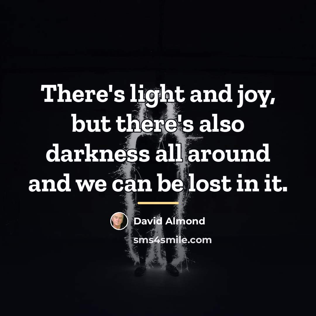 “There's light and joy, but there's also darkness all around…” quote by David Almond