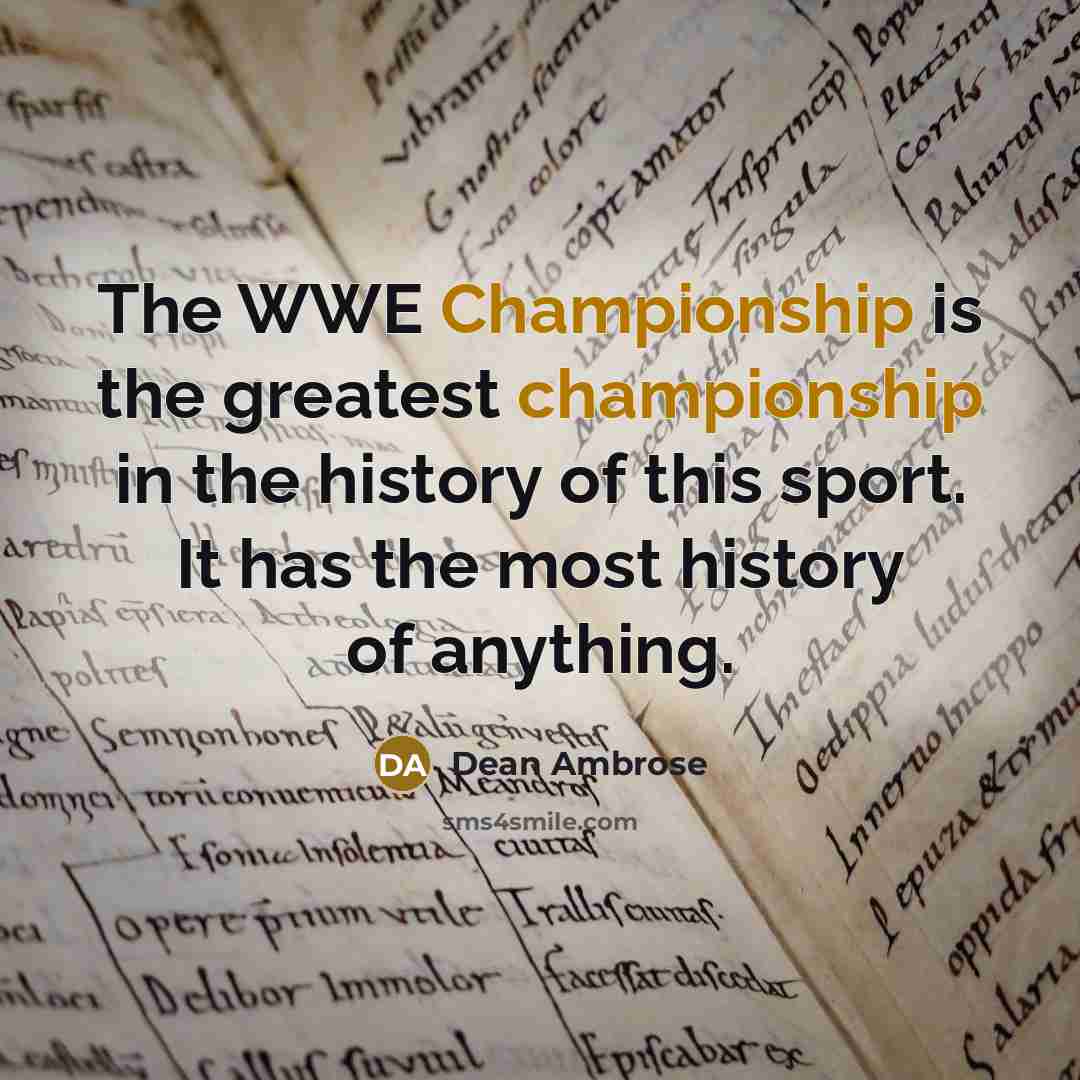 “The WWE Championship is the greatest championship in the history…” quote by Dean Ambrose