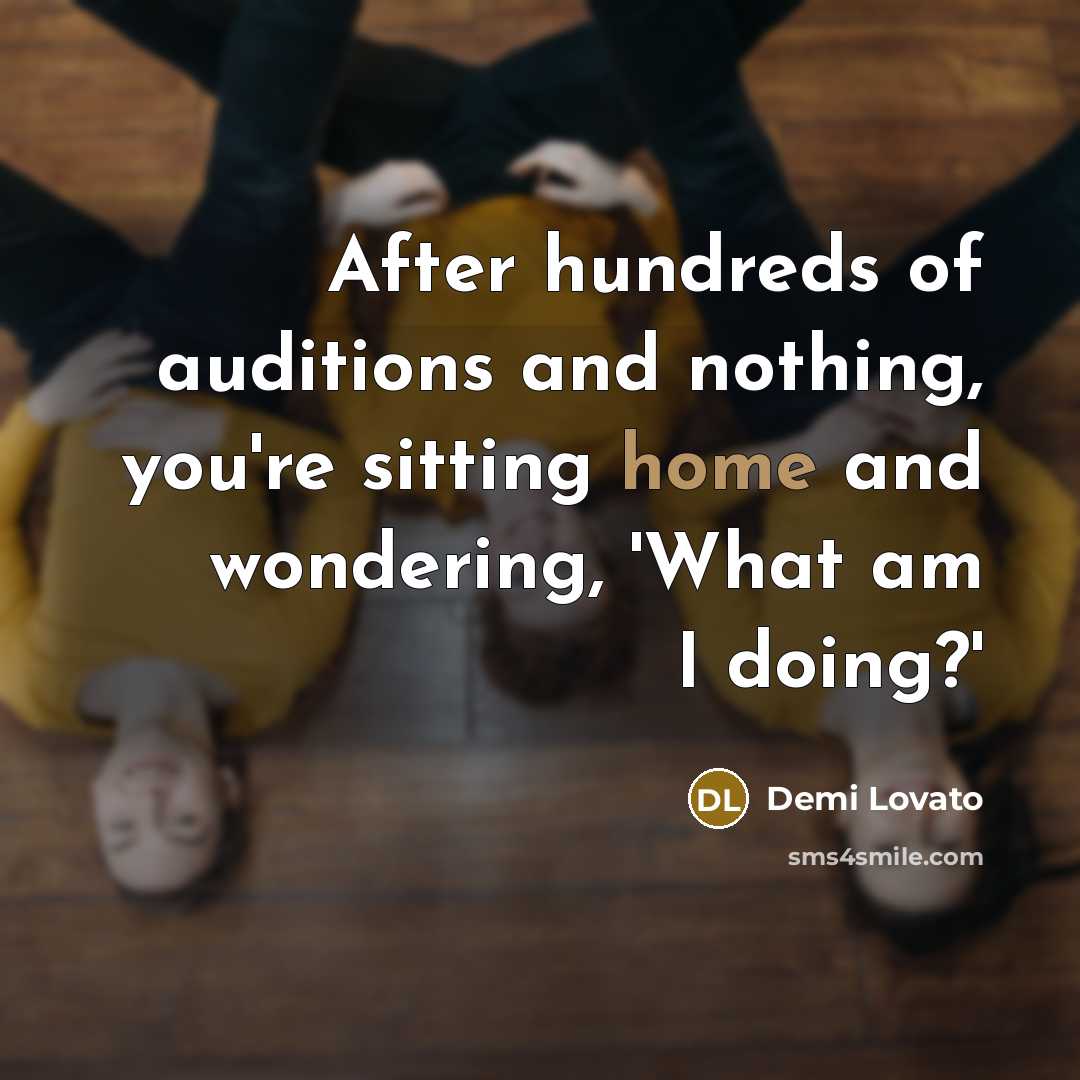 “After hundreds of auditions and nothing, you're sitting home and…” quote by Demi Lovato