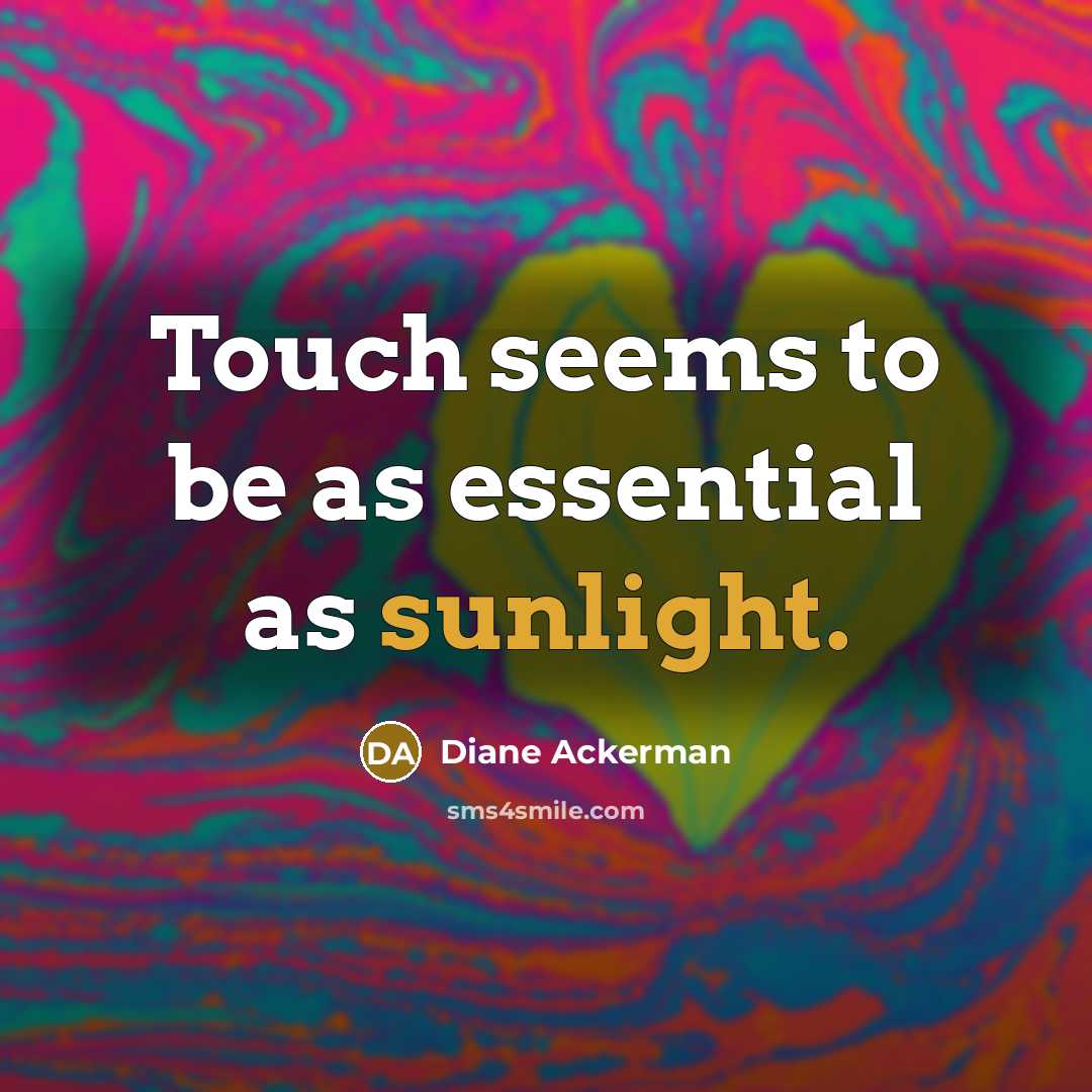 “Touch seems to be as essential as sunlight.” quote by Diane Ackerman