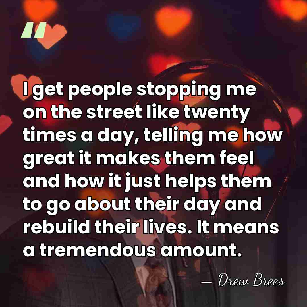 I get people stopping me on the street like twenty times a&hellip; - Drew Brees