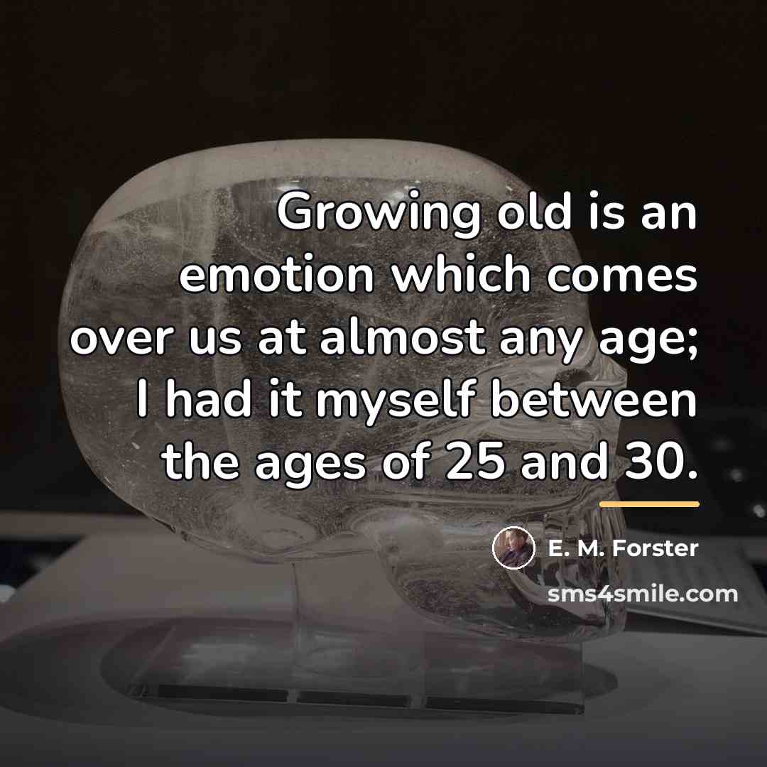 “Growing old is an emotion which comes over us at…” quote by E. M. Forster
