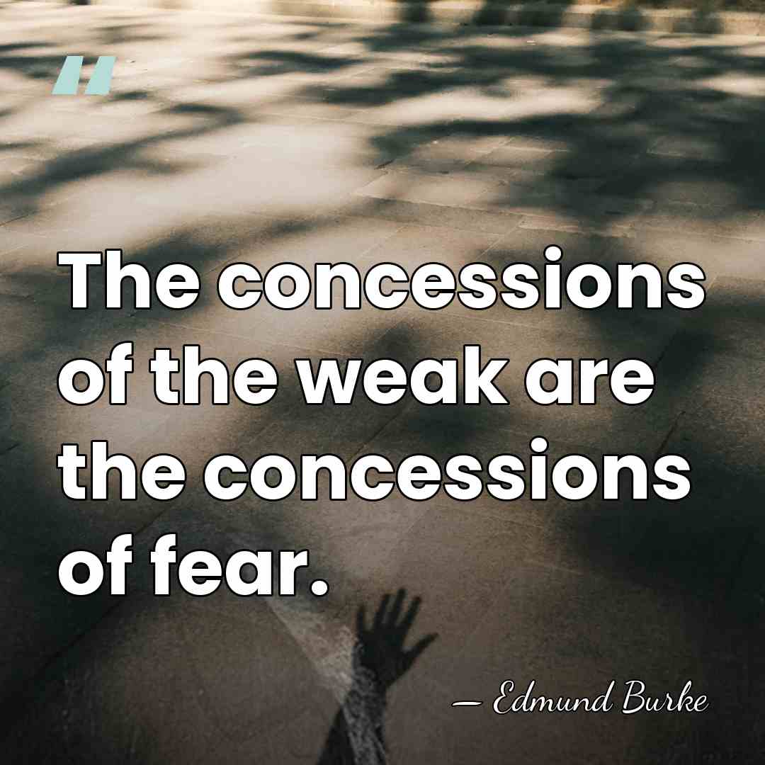 The concessions of the weak are the concessions of fear. - Edmund Burke