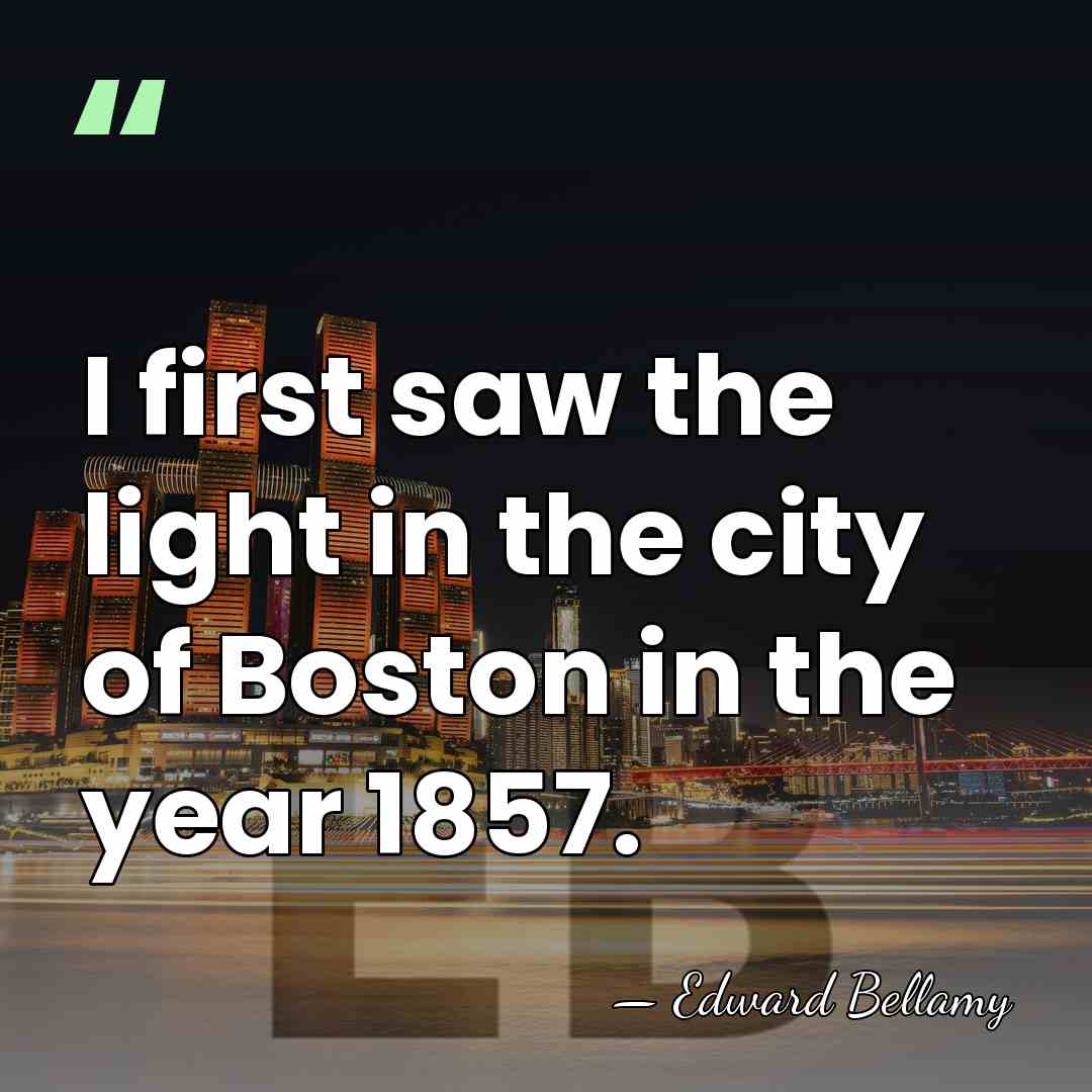 I first saw the light in the city of Boston in the&hellip; - Edward Bellamy
