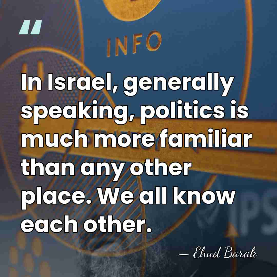 In Israel, generally speaking, politics is much more familiar than any other&hellip; - Ehud Barak