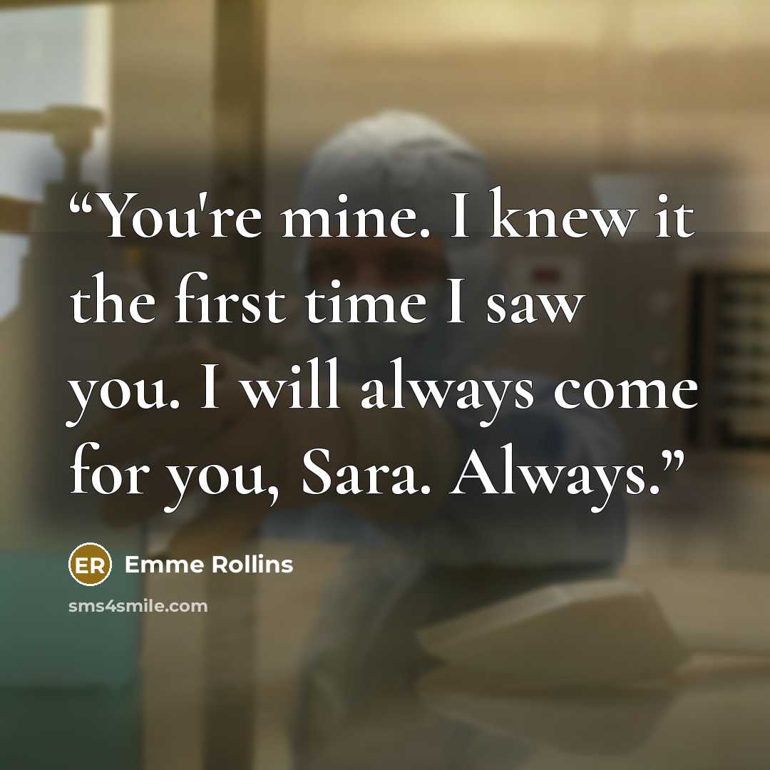 “You're mine. I knew it the first time I saw you. I will always come for you, Sara. Always.” quote by Emme Rollins