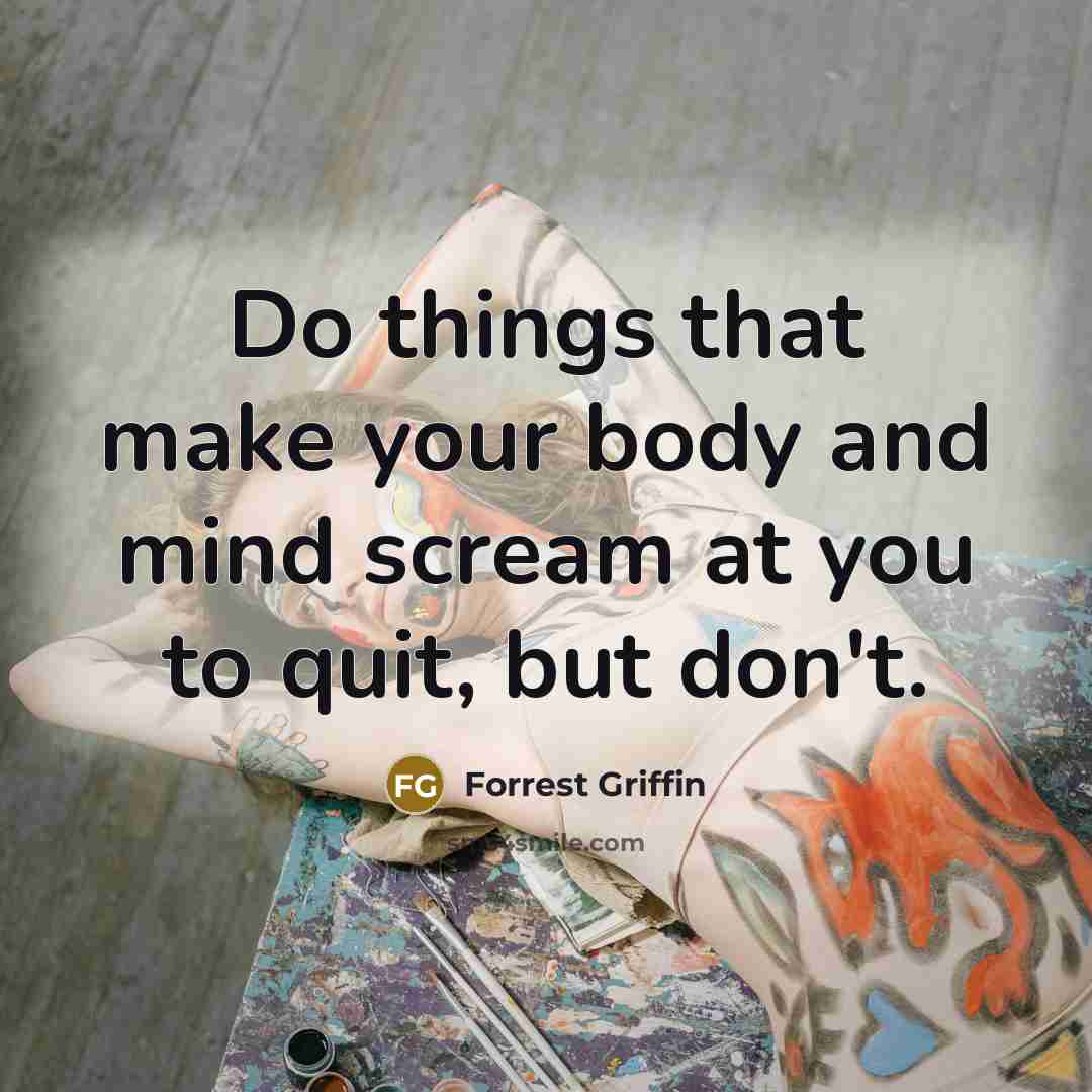 “Do things that make your body and mind scream at…” quote by Forrest Griffin