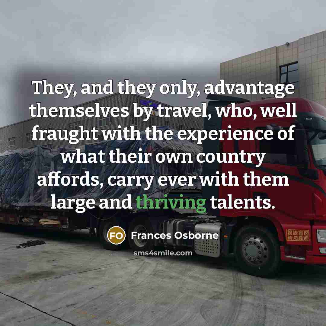 “They, and they only, advantage themselves by travel, who, well…” quote by Frances Osborne