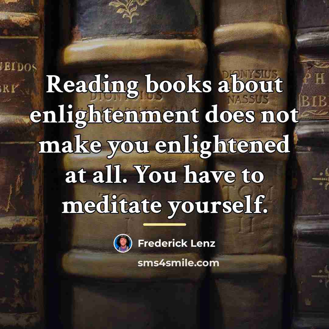 “Reading books about enlightenment does not make you enlightened at…” quote by Frederick Lenz