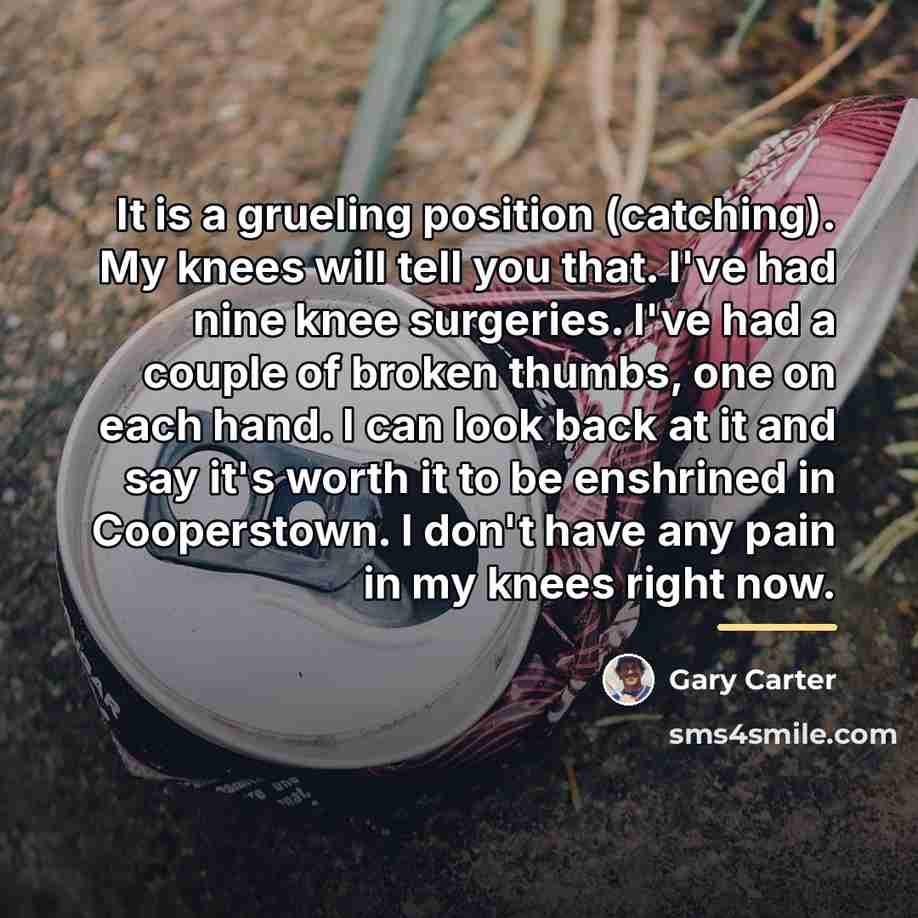 “It is a grueling position (catching). My knees will tell…” quote by Gary Carter