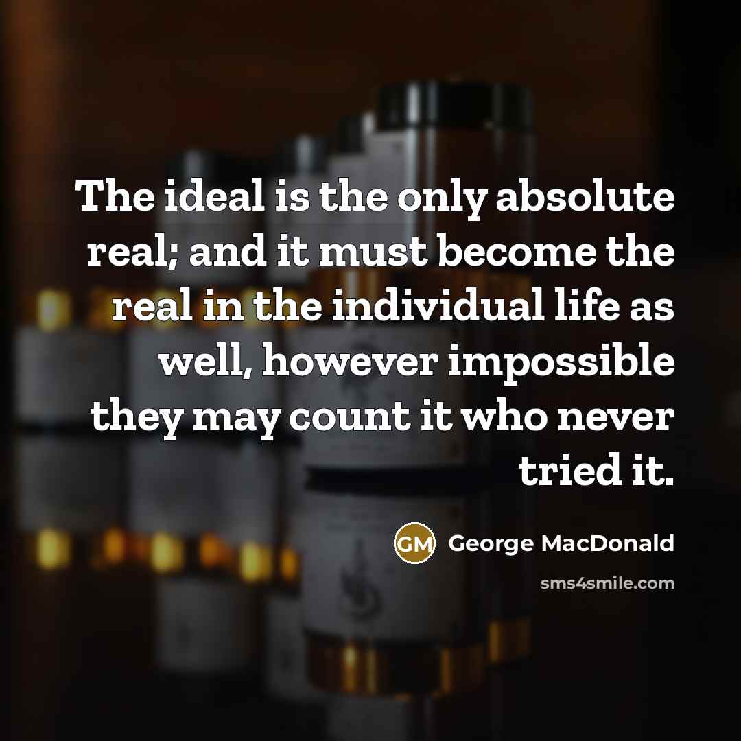 “The ideal is the only absolute real; and it must…” quote by George MacDonald