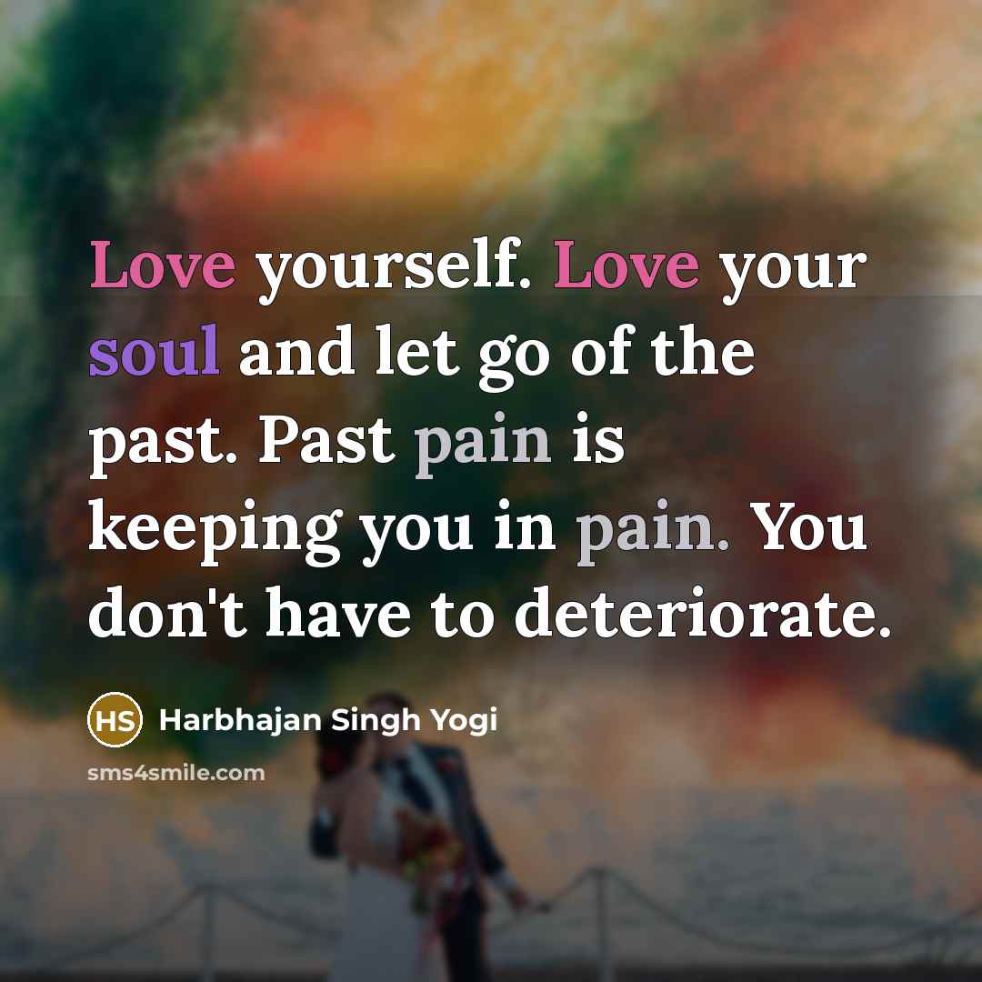 “Love yourself. Love your soul and let go of the past. Past pain is keeping you in pain. You don't have to deteriorate.” quote by Harbhajan Singh Yogi