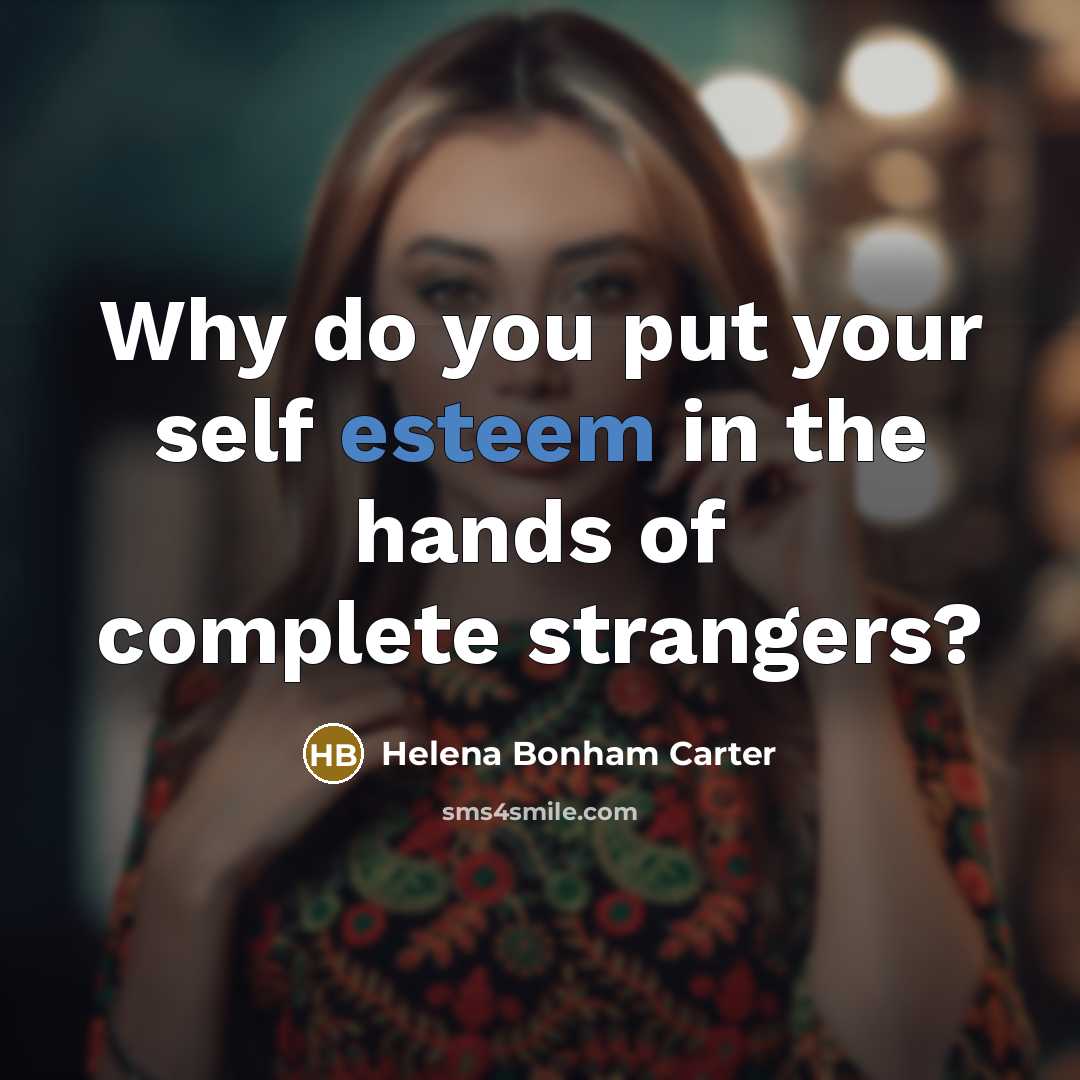 “Why do you put your self esteem in the hands…” quote by Helena Bonham Carter