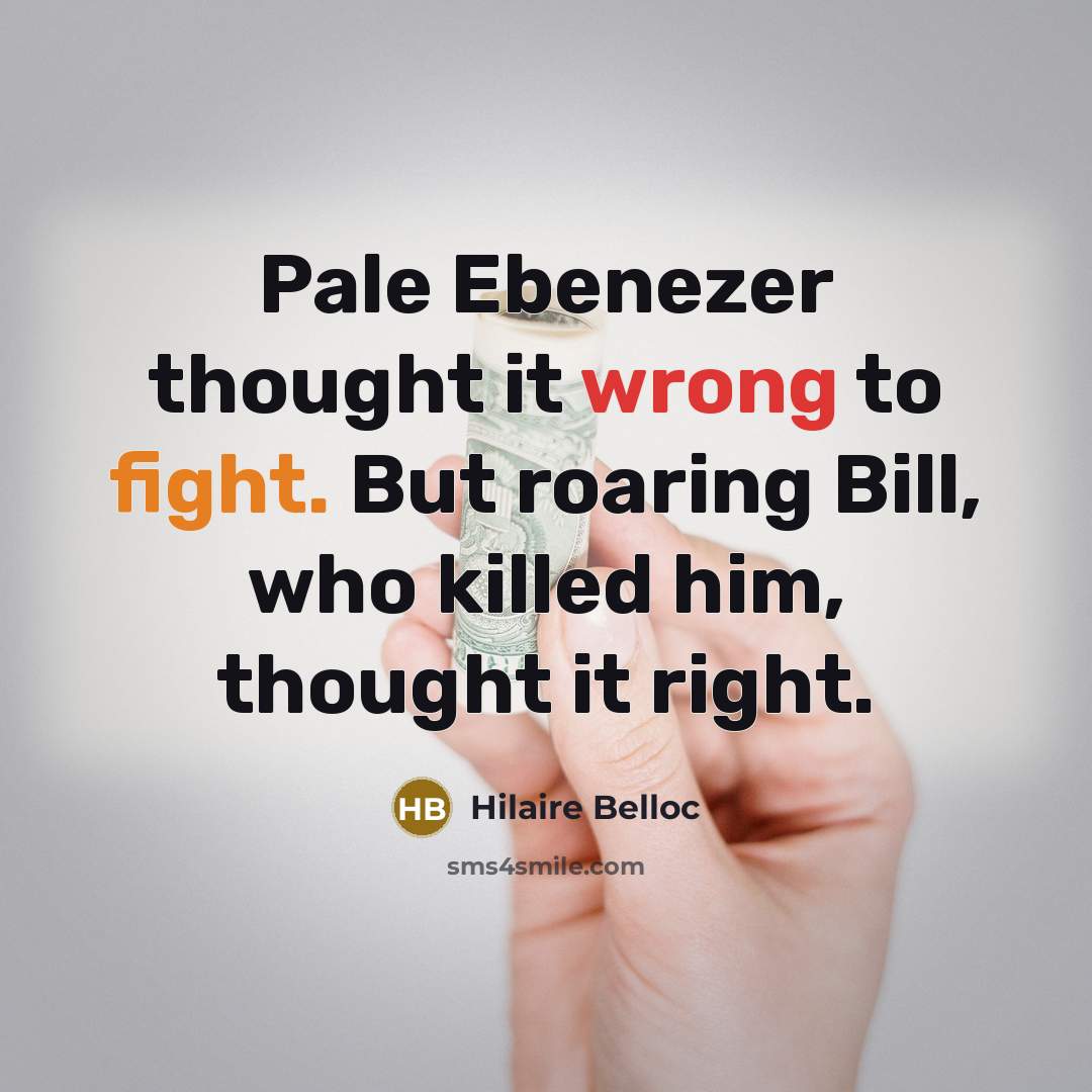 “Pale Ebenezer thought it wrong to fight. But roaring Bill,…” quote by Hilaire Belloc
