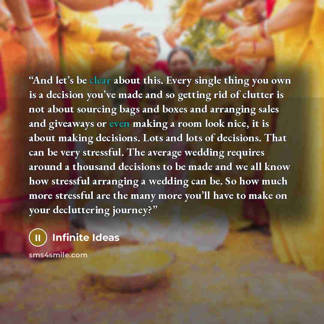 “And let’s be clear about this. Every single thing you own is a decision you’ve made and so getting rid of clutter is not about sourcing bags and boxes and arranging sales and giveaways or even making a room look nice, it is about making decisions. Lots and lots of decisions. That can be very…” quote by Infinite Ideas