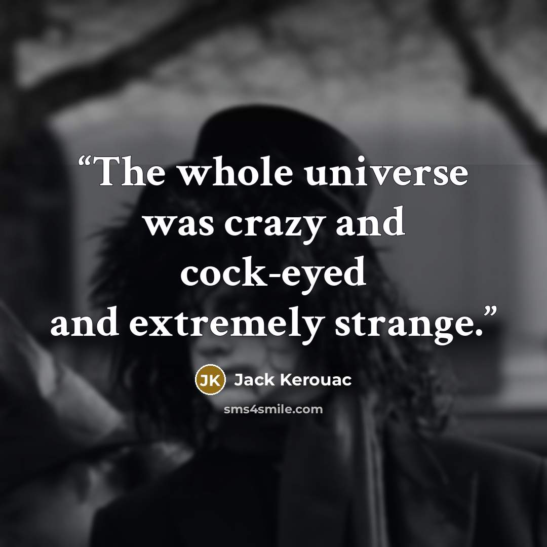 “The whole universe was crazy and cock-eyed and extremely strange.” quote by Jack Kerouac