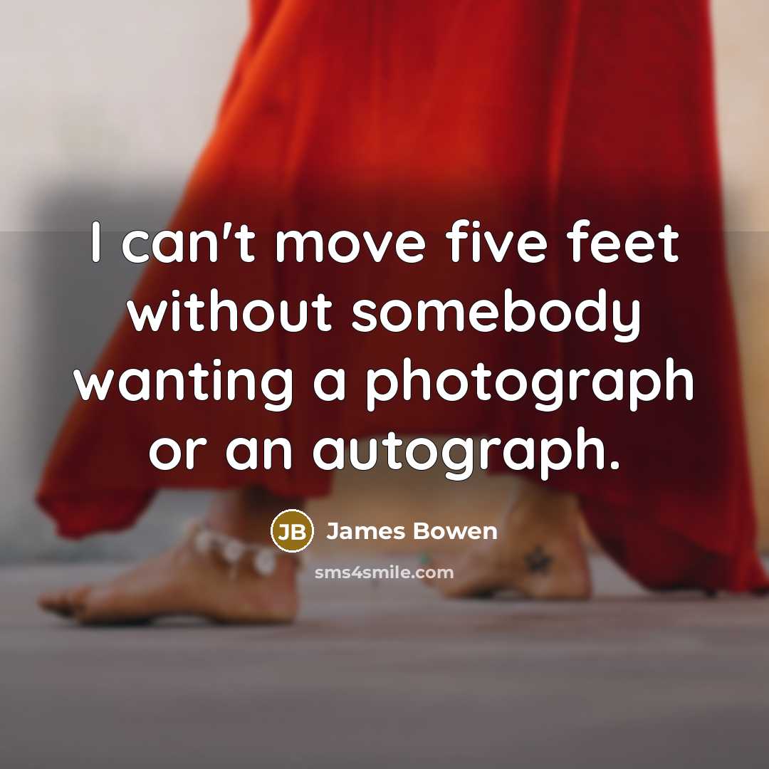 “I can't move five feet without somebody wanting a photograph…” quote by James Bowen