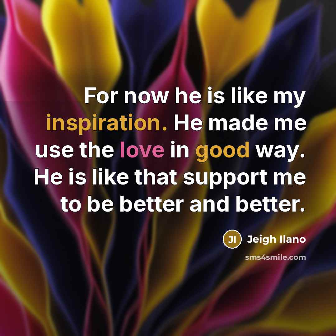 “For now he is like my inspiration. He made me…” quote by Jeigh Ilano
