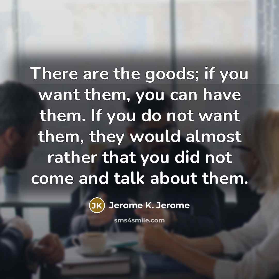 “There are the goods; if you want them, you can…” quote by Jerome K. Jerome