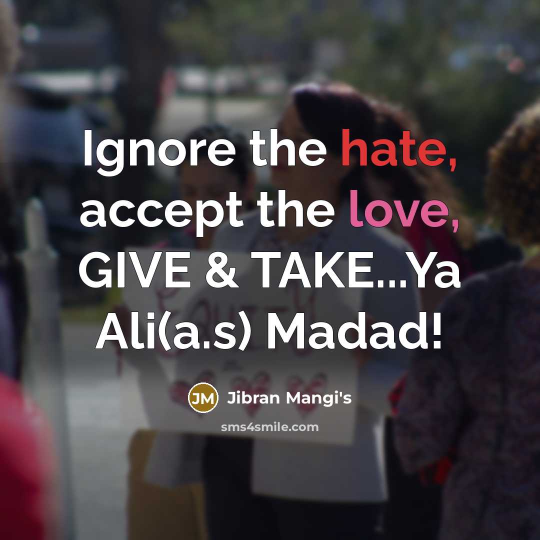 “Ignore the hate, accept the love, GIVE & TAKE...Ya Ali(a.s) Madad!” quote by Jibran Mangi's