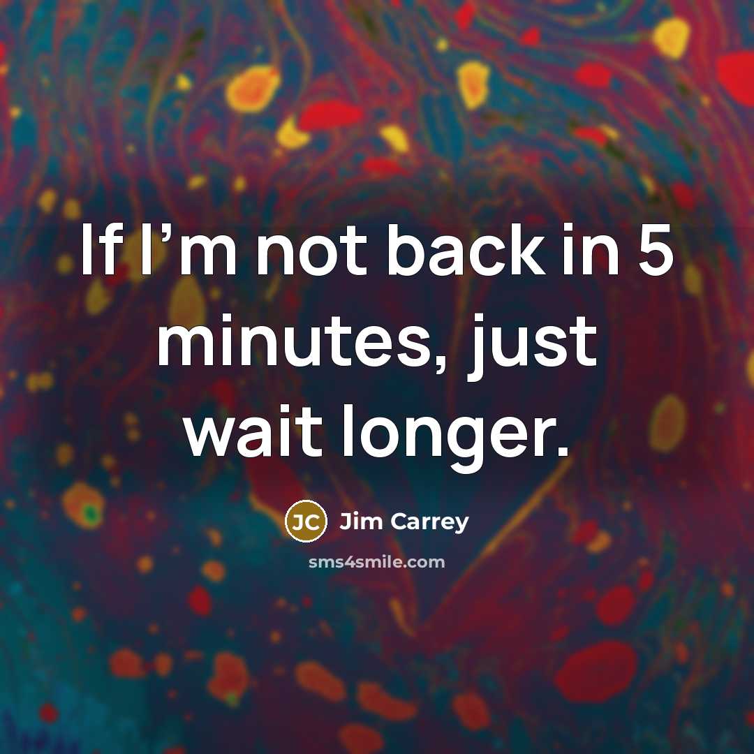 “If I'm not back in 5 minutes, just wait longer.…” quote by Jim Carrey