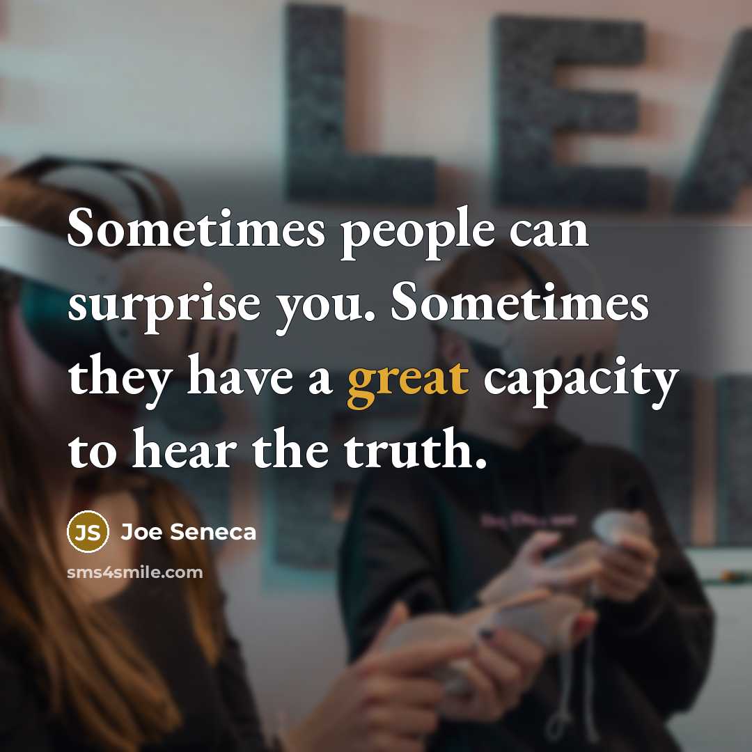 “Sometimes people can surprise you. Sometimes they have a great capacity to hear the truth.” quote by Joe Seneca