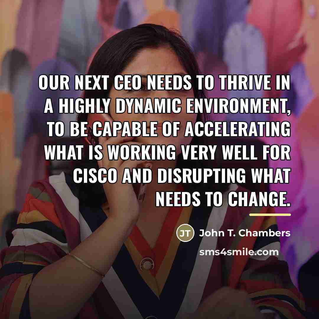 “Our next CEO needs to thrive in a highly dynamic…” quote by John T. Chambers
