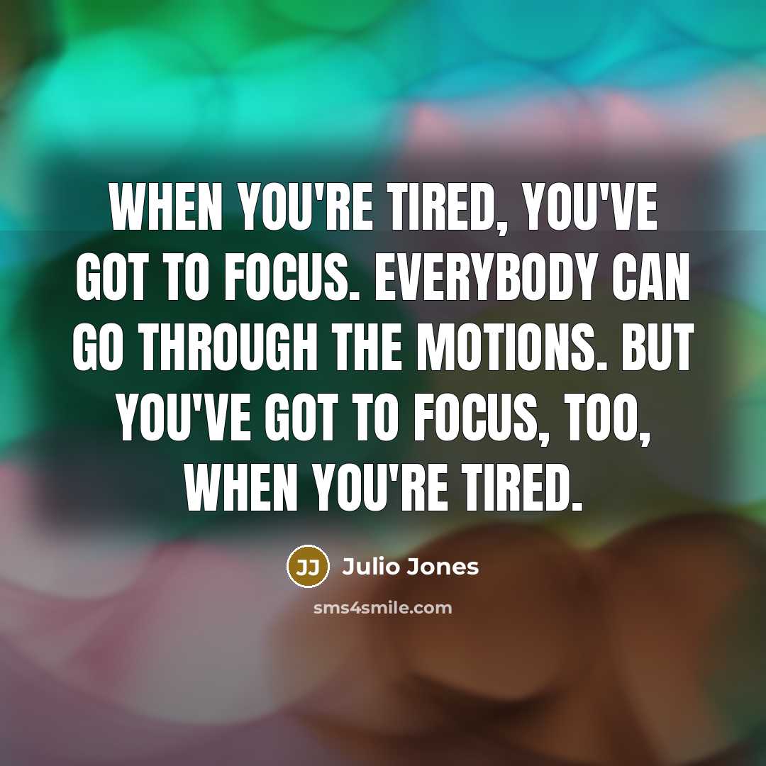 “When you're tired, you've got to focus. Everybody can go…” quote by Julio Jones