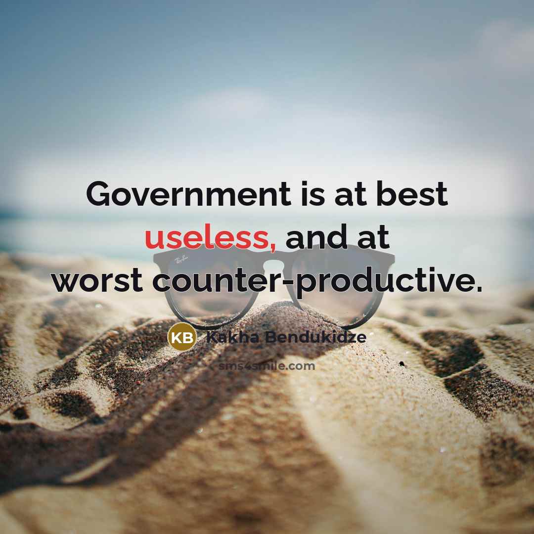 “Government is at best useless, and at worst counter-productive.” quote by Kakha Bendukidze
