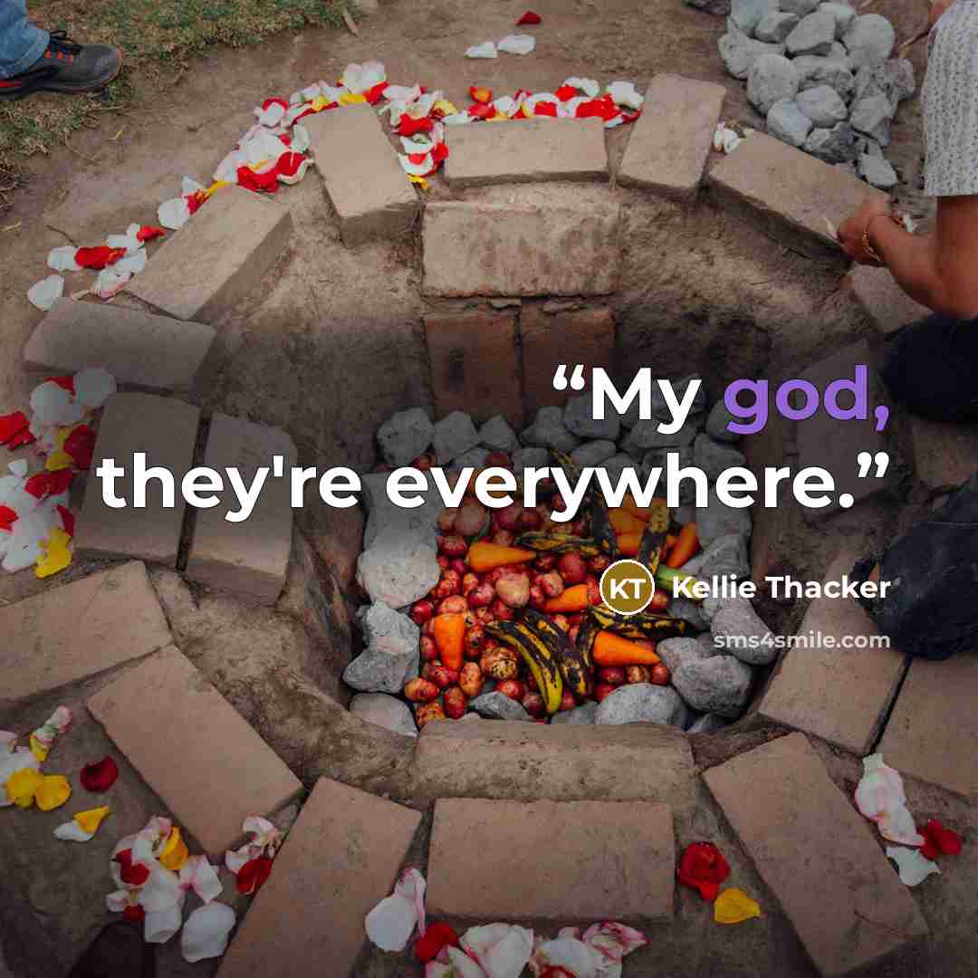“My god, they're everywhere.” quote by Kellie Thacker