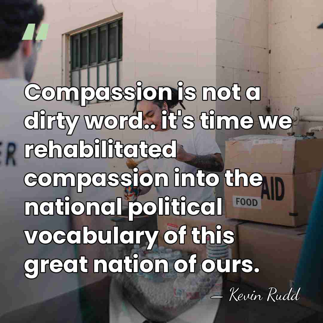 Compassion is not a dirty word.. it's time we rehabilitated compassion into&hellip; - Kevin Rudd